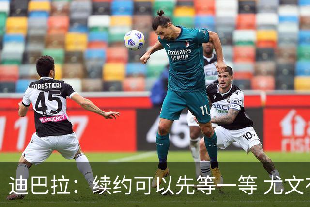 迪巴拉：续约可以先等一等 尤文有很多事要处理